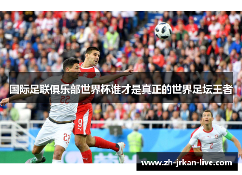 国际足联俱乐部世界杯谁才是真正的世界足坛王者