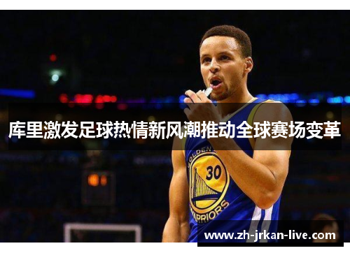 库里激发足球热情新风潮推动全球赛场变革