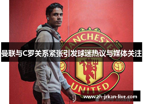 曼联与C罗关系紧张引发球迷热议与媒体关注