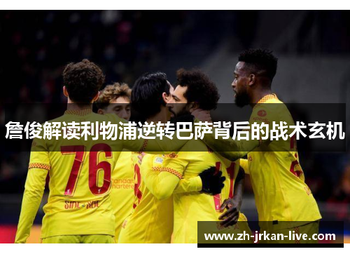 詹俊解读利物浦逆转巴萨背后的战术玄机