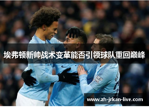 埃弗顿新帅战术变革能否引领球队重回巅峰